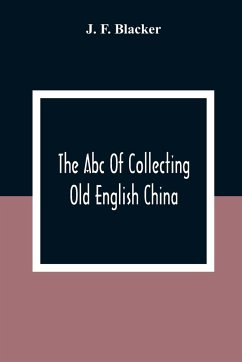 The Abc Of Collecting Old English China; Giving A Short History Of The English Factories, And Showing How To Apply Tests For Unmarked China Before 1800 - F. Blacker, J.