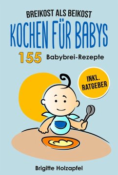 Breikost als Beikost - Kochen für Babys: 155 Babybrei Rezepte für eine gesunde Baby Nahrung (eBook, ePUB) - Holzapfel, Brigitte