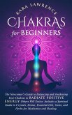 Chakras for Beginners The Newcomer's Guide to Awakening and Balancing Chakras. Radiate Positive Energy Others Will Notice. Includes a Spiritual Guide to Essential Oils, Gems and Herbs for Meditation and Healing.
