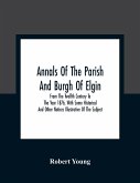 Annals Of The Parish And Burgh Of Elgin