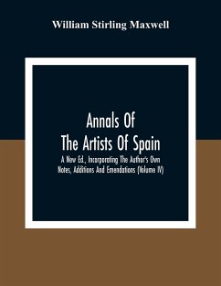 Annals Of The Artists Of Spain. A New Ed., Incorporating The Author'S Own Notes, Additions And Emendations (Volume Iv) - Stirling Maxwell, William