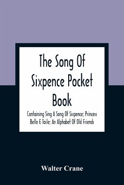 The Song Of Sixpence Pocket Book; Containing Sing A Song Of Sixpence; Princess Belle E Toile; An Alphabet Of Old Friends - Crane, Walter