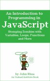 An Introduction to Programming in JavaScript: Stomping Zombies with Variables, Loops, Functions and More (Undead Institute, #10) (eBook, ePUB)