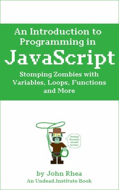An Introduction to Programming in JavaScript: Stomping Zombies with Variables, Loops, Functions and More (Undead Institute, #10) (eBook, ePUB) - Rhea, John