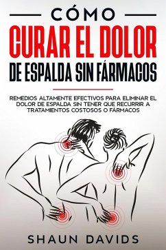 Cómo Curar el Dolor de Espalda sin Fármacos: Remedios altamente efectivos para eliminar el dolor de espalda sin tener que recurrir a tratamientos costosos o fármacos (eBook, ePUB) - Davids, Shaun