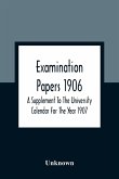 Examination Papers 1906; A Supplement To The University Calendar For The Year 1907