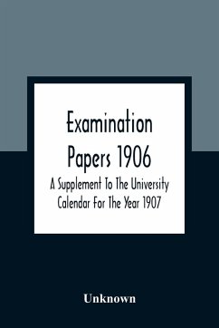 Examination Papers 1906; A Supplement To The University Calendar For The Year 1907 - Unknown