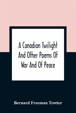 A Canadian Twilight And Other Poems Of War And Of Peace - Freeman Trotter, Bernard