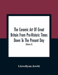 The Ceramic Art Of Great Britain From Pre-Historic Times Down To The Present Day - Jewitt, Llewellynn