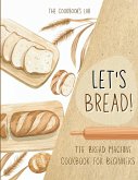 Let's Bread!-The Bread Machine Cookbook for Beginners