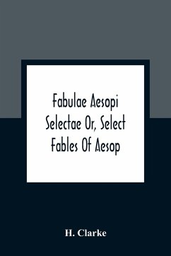 Fabulae Aesopi Selectae Or, Select Fables Of Aesop - Clarke, H.