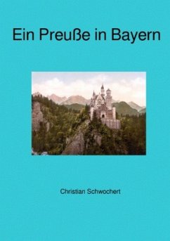 Ein Preuße in Bayern - Schwochert, Christian