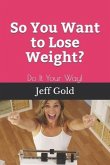 So You Want to Lose Weight?: Do It Your Way!