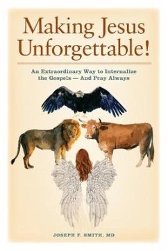 Making Jesus Unforgettable!: An Extraordinary Way to Internalize the Gospels-And Pray Always - Smith, Joseph F.