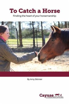 To Catch A Horse: Finding the Heart of Your Horsemanship - Skinner, Amy