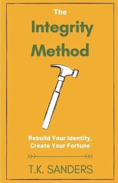 The Integrity Method: Rebuild Your Identity, Create Your Fortune - Sanders, T. K.
