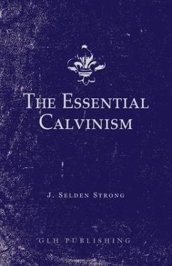 The Essential Calvinism - Strong, J Selden