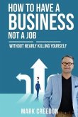 How To Have A Business Not A Job: Without Nearly Killing Yourself