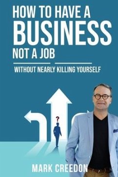 How To Have A Business Not A Job: Without Nearly Killing Yourself - Creedon, Mark