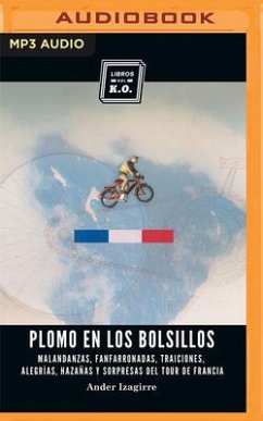 Plomo En Los Bolsillos (Narración En Castellano): Malandanzas, Fanfarronadas, Traiciones, Alegrías, Hazañas Y Sorpresas del Tour de Francia - Izagirre, Ander