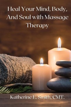 Heal Your Mind, Body, and Soul with Massage Therapy - Smith, Katherine E.