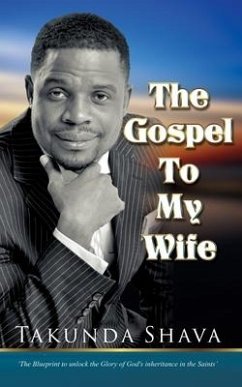 The Gospel To My Wife: The Blueprint to Unlocking the Glory of God's Inheritance in the Saints - Shava, Takunda