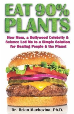 Eat 90% Plants: How Mom, a Hollywood Celebrity and Science Led Me to a Simple Solution for Healing People and the Planet - Machovina, Brian