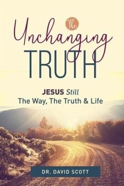 The Unchanging Truth Jesus Still The Way, Truth & Life - Scott, David