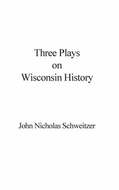 Three Plays on Wisconsin History - Schweitzer, John Nicholas