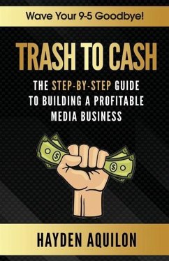 Trash To Cash: The Step-By-Step Guide to Building a Profitable Media Business - Aquilon, Hayden King