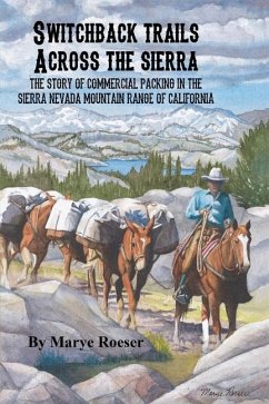 Switchback Trails Across the Sierra: The Story of Commercial Packing in the Sierra Nevada Mountains of California - Roeser, Marye