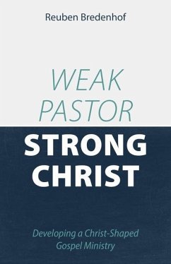 Weak Pastor, Strong Christ: Developing a Christ-Shaped Gospel Ministry - Bredenhof, Reuben