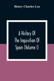 A History Of The Inquisition Of Spain (Volume I)