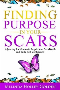 Finding Purpose in Your Scars: A Journey for Women to Regain Your Self-Worth and Build Self-Confidence - Holley-Golden, Melinda