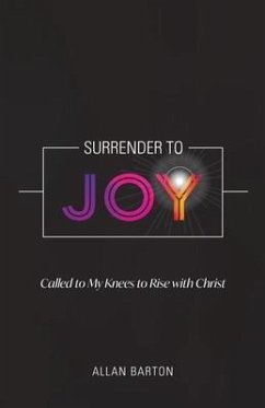 Surrender to Joy: Called to My Knees to Rise with Christ - Barton, Allan