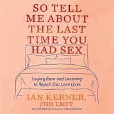 So Tell Me about the Last Time You Had Sex Lib/E: Laying Bare and Learning to Repair Our Love Lives