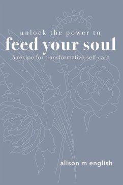 Unlock the Power to Feed Your Soul: A Recipe for Transformative Self-Care - English, Alison M.