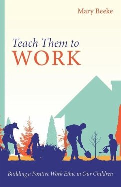 Teach Them to Work: Building a Positive Work Ethic in Our Children - Beeke, Mary
