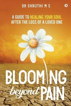 Blooming Beyond Pain: A guide to healing your soul after the loss of a loved one - Shruthi M S