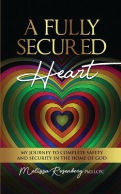 A Fully Secured Heart: My Journey to Complete Safety and Security in The Home of God - Rosenberg, Melissa