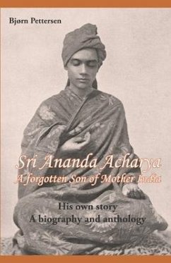Sri Ananda Acharya - A Forgotten Son of Mother India: His own story. A biography and anthology. - Pettersen, Bjørn
