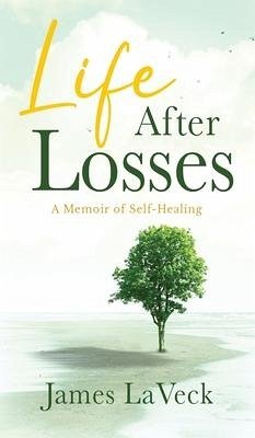 Life After Losses: A Memoir of Self-Healing - Laveck, James