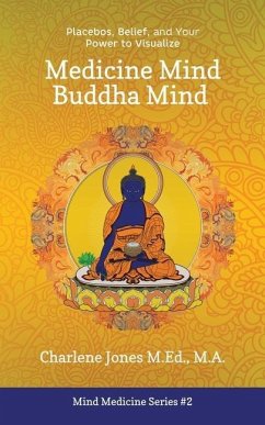 Medicine Mind Buddha Mind: Placebos, Belief, and the Power of Your Mind to Visualize - Jones M. Ed, Charlene D.