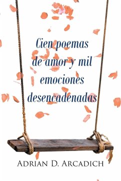 Cien poemas de amor y mil emociones desencadenadas - Arcadich, Adrian D. D.