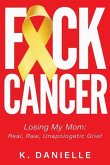 F*ck Cancer: Losing My Mom: Real, Raw, Unapologetic Grief