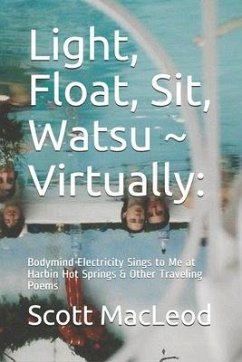 Light, Float, Sit, Watsu Virtually: : Bodymind Electricity Sings to Me at Harbin Hot Springs & Other Traveling Poems - MacLeod, Scott Gk
