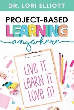 Project-Based Learning Anywhere: Live It, Learn It, Love It! - Elliott, Lori