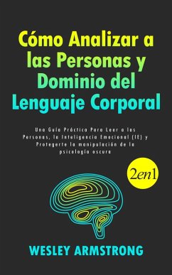 Cómo Analizar a las Personas y Dominio del Lenguaje Corporal: Una Guía Práctica Para Leer a las Personas, la Inteligencia Emocional (IE) y Protegerte la manipulación de la psicología oscura (eBook, ePUB) - Armstrong, Wesley