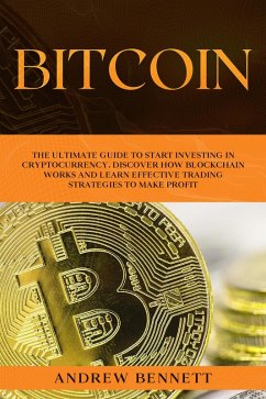 Bitcoin: The Ultimate Guide to Start Investing in Cryptocurrency. Discover How Blockchain Works and Learn Effective Trading Strategies to Make Profit (eBook, ePUB) - Bennett, Andrew