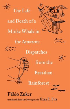 The Life and Death of a Minke Whale in the Amazon: Dispatches from the Brazilian Rainforest - Zuker, Fabio